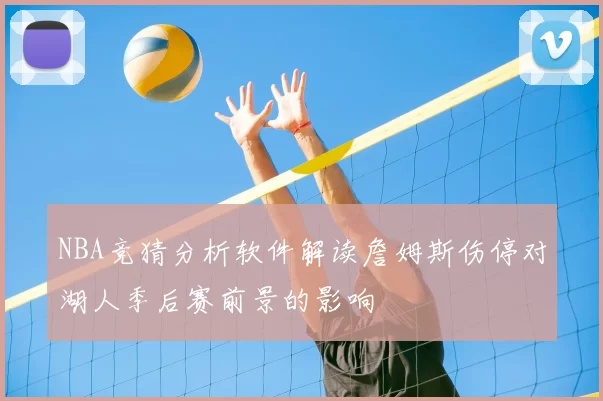 NBA竞猜分析软件解读詹姆斯伤停对湖人季后赛前景的影响