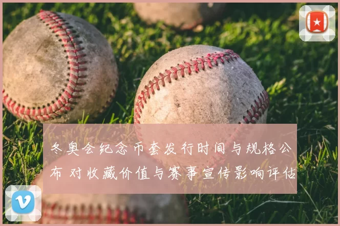 冬奥会纪念币套发行时间与规格公布 对收藏价值与赛事宣传影响评估