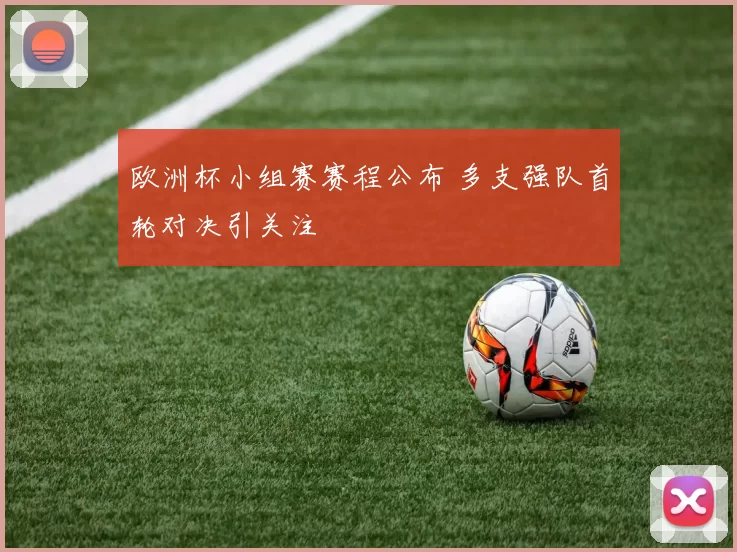 欧洲杯小组赛赛程公布 多支强队首轮对决引关注