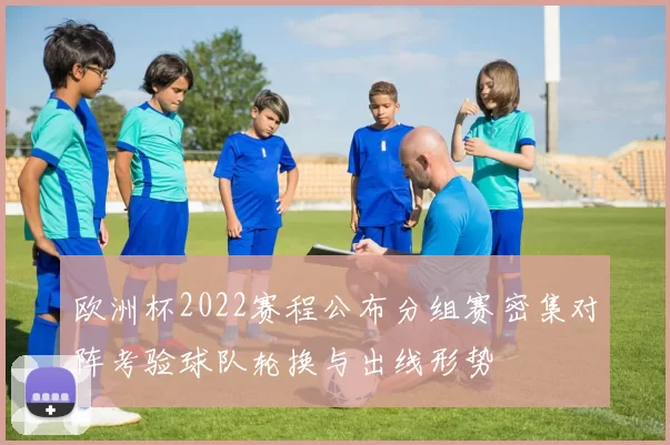 欧洲杯2022赛程公布分组赛密集对阵考验球队轮换与出线形势