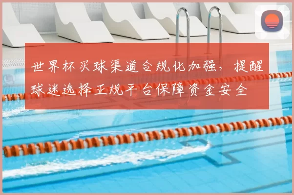 世界杯买球渠道合规化加强,提醒球迷选择正规平台保障资金安全