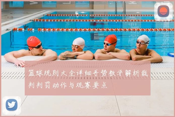 篮球规则大全详细手势教学解析裁判判罚动作与观赛要点