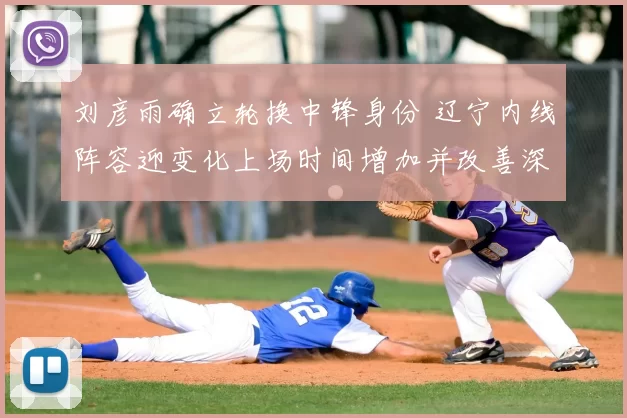 刘彦雨确立轮换中锋身份 辽宁内线阵容迎变化上场时间增加并改善深度