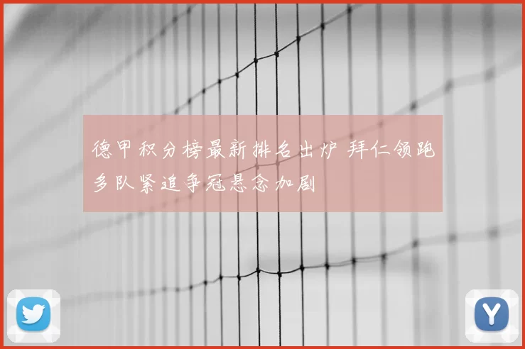 德甲积分榜最新排名出炉 拜仁领跑多队紧追争冠悬念加剧