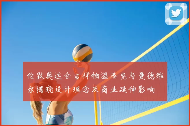 伦敦奥运会吉祥物温洛克与曼德维尔揭晓设计理念及商业延伸影响