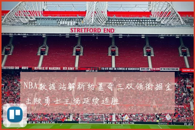 NBA数据站解析约基奇三双领衔掘金击败勇士主场延续连胜