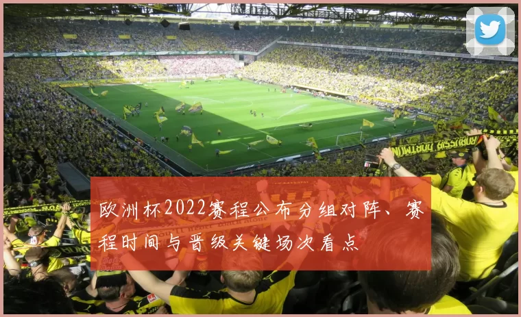 欧洲杯2022赛程公布分组对阵、赛程时间与晋级关键场次看点