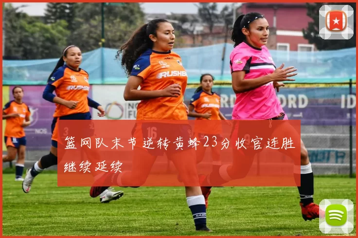 篮网队末节逆转黄蜂23分收官连胜继续延续