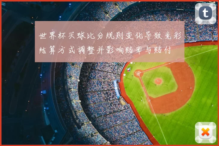 世界杯买球比分规则变化导致竞彩结算方式调整并影响赔率与赔付