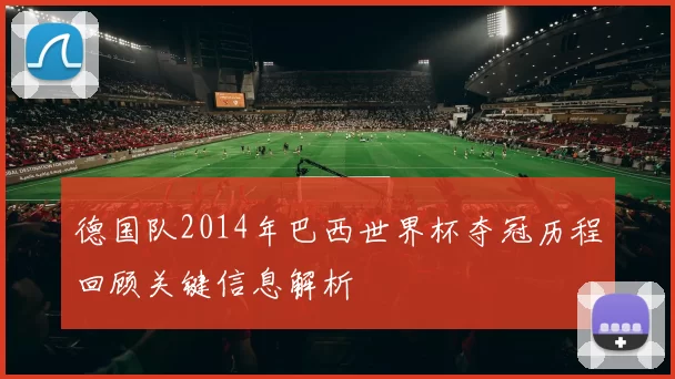 德国队2014年巴西世界杯夺冠历程回顾关键信息解析