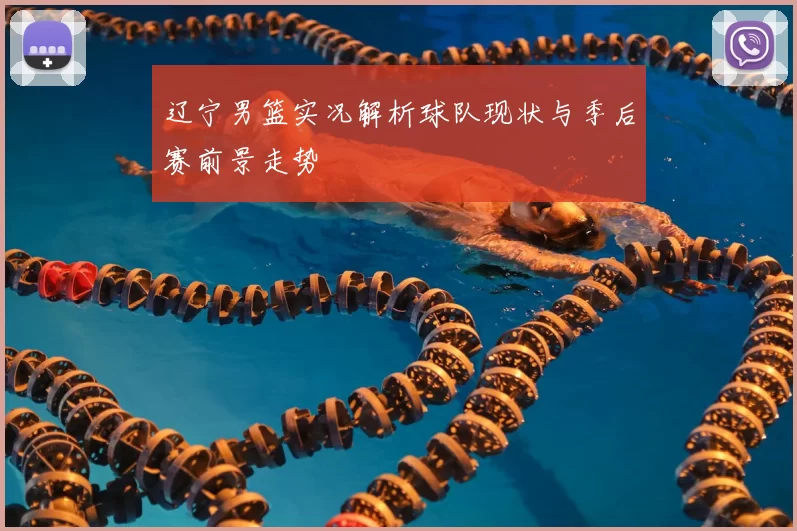 辽宁男篮实况解析球队现状与季后赛前景走势