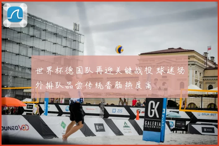 世界杯德国队再迎关键战役 球迷场外排队品尝传统香肠热度高