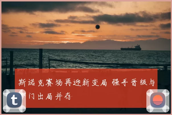 斯诺克赛场再迎新变局 强手晋级与冷门出局并存