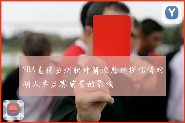 NBA竞猜分析软件解读詹姆斯伤停对湖人季后赛前景的影响