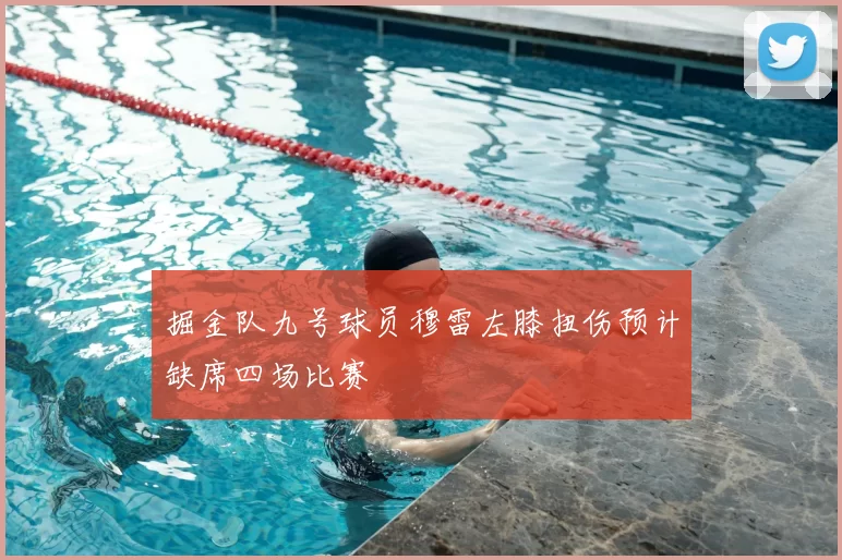 掘金队九号球员穆雷左膝扭伤预计缺席四场比赛