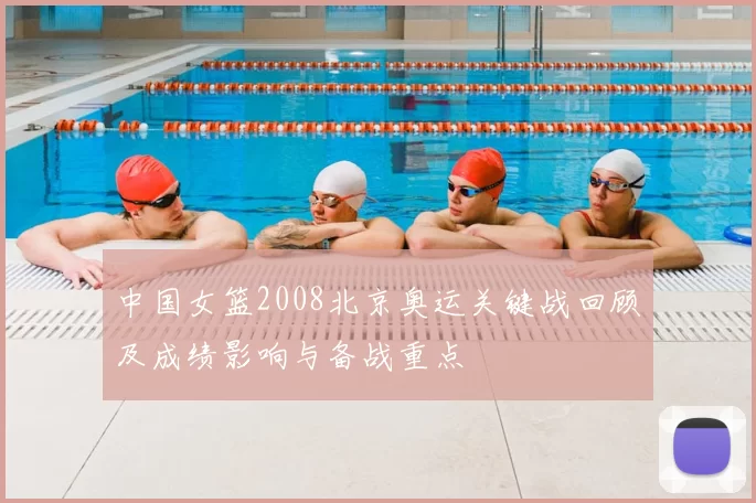 中国女篮2008北京奥运关键战回顾及成绩影响与备战重点