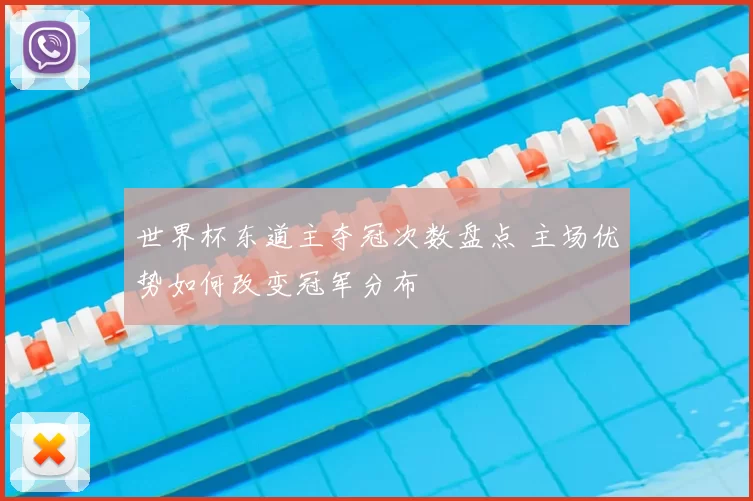 世界杯东道主夺冠次数盘点 主场优势如何改变冠军分布