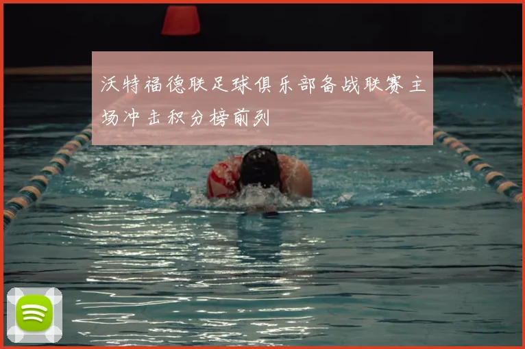 沃特福德联足球俱乐部备战联赛主场冲击积分榜前列
