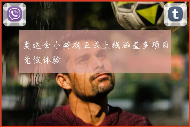 奥运会小游戏正式上线涵盖多项目竞技体验