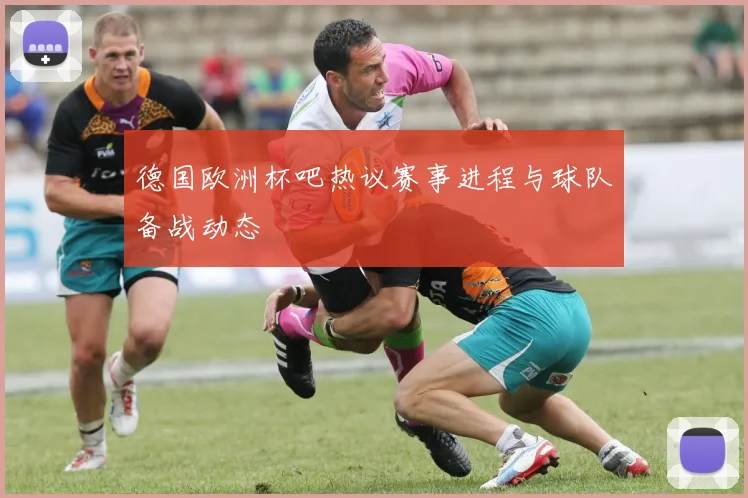 德国欧洲杯吧热议赛事进程与球队备战动态
