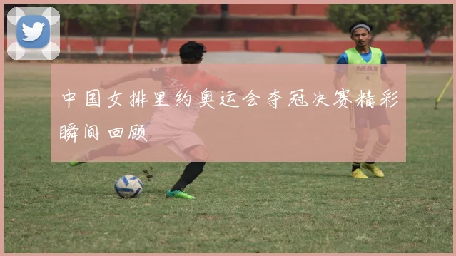 中国女排里约奥运会夺冠决赛精彩瞬间回顾