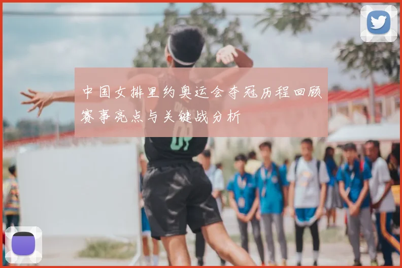 中国女排里约奥运会夺冠历程回顾赛事亮点与关键战分析